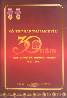 Kỷ yếu Sở Tư pháp tỉnh Thái Nguyên - 30 năm xây dựng và trưởng thành (1982 - 2012)